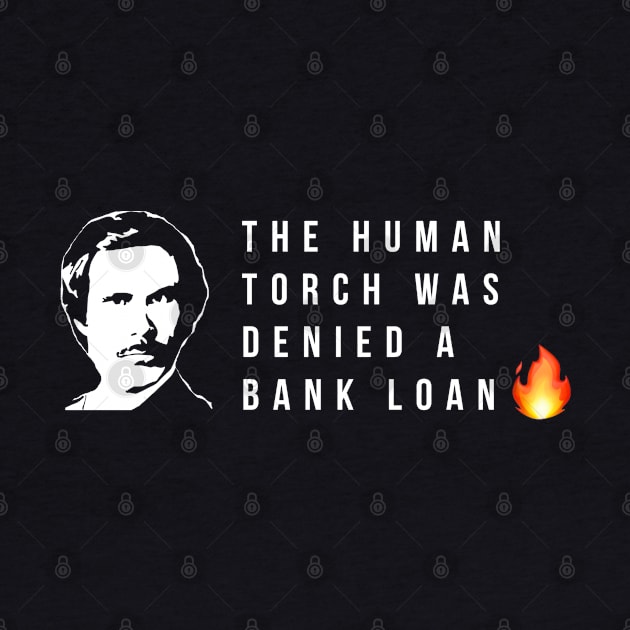 The human torch was denied a bank loan by BodinStreet